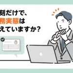 見えない働き方がリスクになる前に。勤務実態を“見える化”する勤怠管理へ